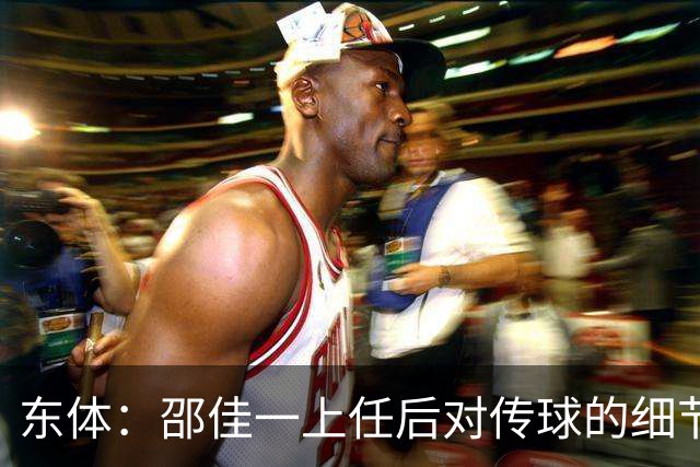 东体：邵佳一上任后对传球的细节要求严格，这关乎国足转换效率