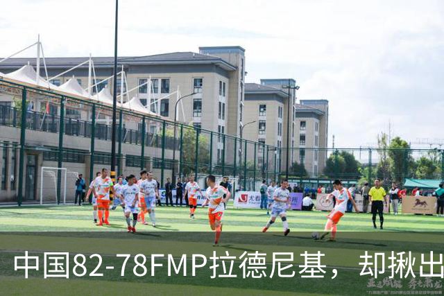 中国82-78FMP拉德尼基，却揪出最差球员，他上场15分钟中国输14分