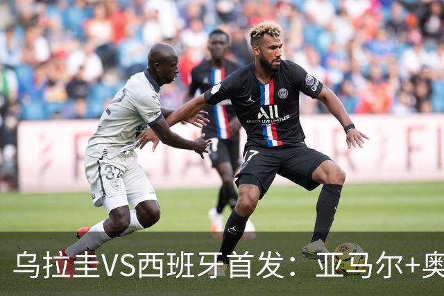 乌拉圭VS西班牙首发：亚马尔+奥亚萨瓦尔 巴尔韦德出战