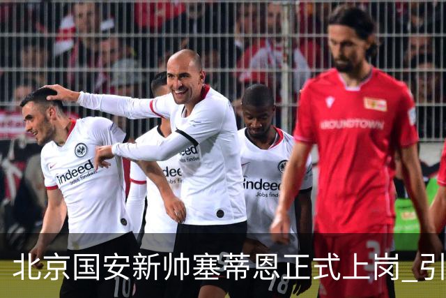 北京国安新帅塞蒂恩正式上岗 引援还差一块拼图