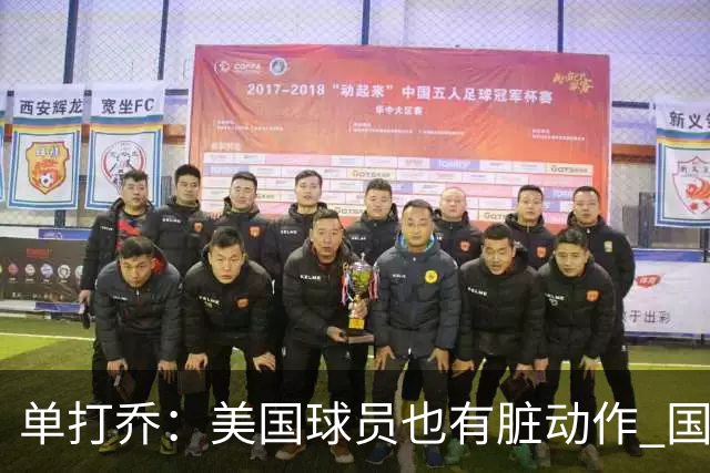 单打乔：美国球员也有脏动作 国际球员更狡猾 放倒你&再拉你起来