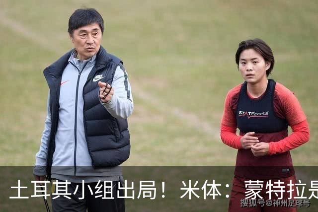 土耳其小组出局！米体：蒙特拉是否下课还有待观察，但他不会辞职
