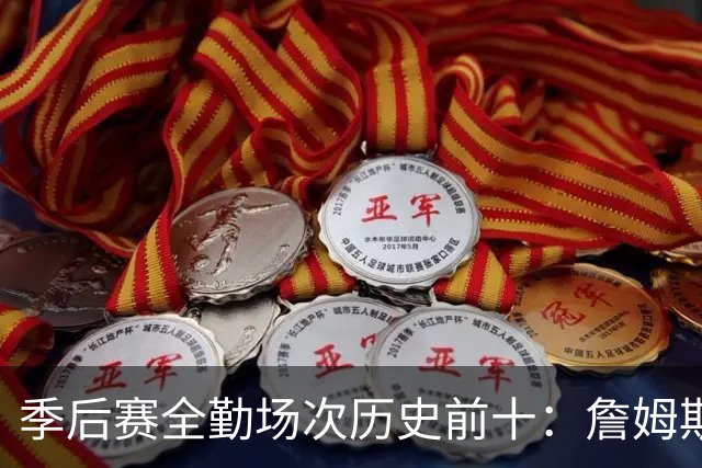 季后赛全勤场次历史前十：詹姆斯302场第一 帕克霍里邓肯马龙前五