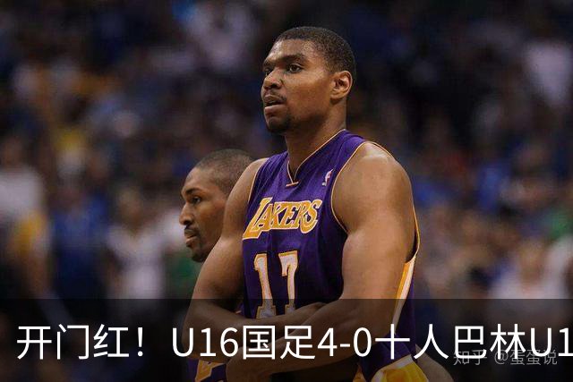 开门红！U16国足4-0十人巴林U16 帅惟浩双响万项传射邝兆镭造红牌