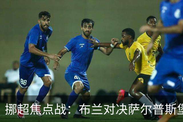 挪超焦点战：布兰对决萨尔普斯堡，谁能在伤病潮中逆袭？