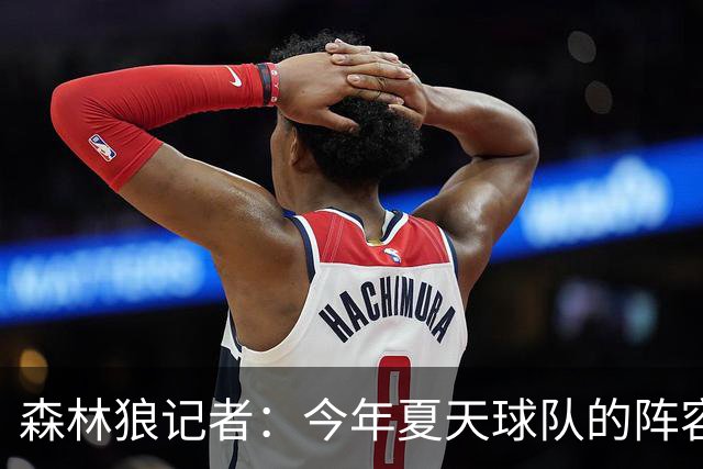 森林狼记者：今年夏天球队的阵容预计会有很大的变动