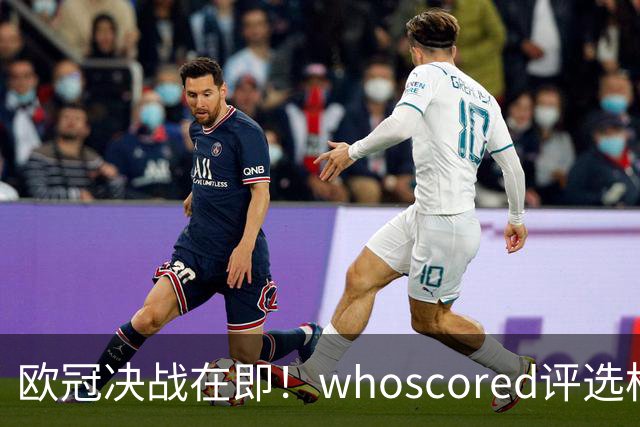 欧冠决战在即！whoscored评选枪手巴黎合体最佳阵