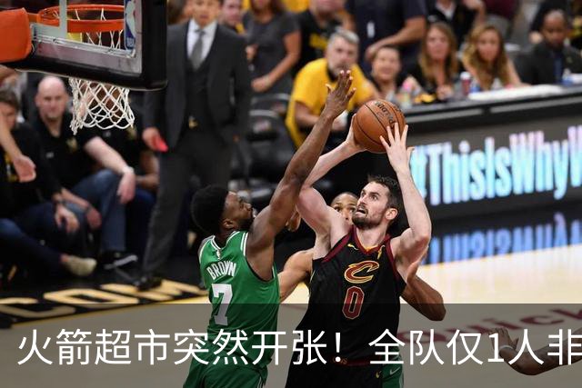 火箭超市突然开张！全队仅1人非卖，湖人想挖角，两位3D遭哄抢