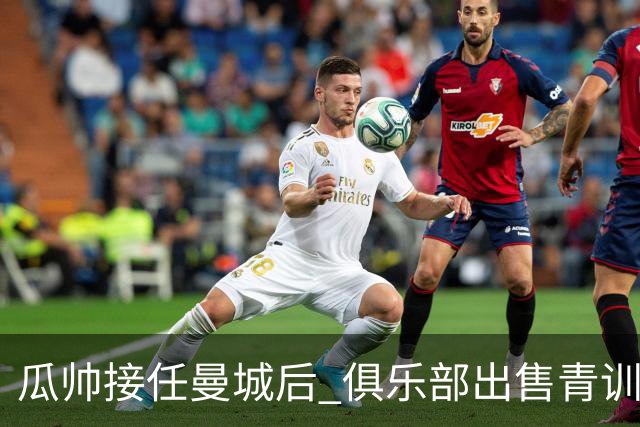 瓜帅接任曼城后 俱乐部出售青训球员狂赚5亿英镑