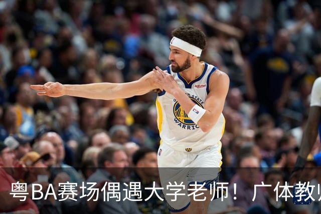 粤BA赛场偶遇大学老师！广体教师边打比赛边挖掘篮球新星