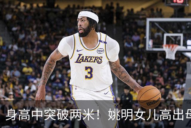 身高中突破两米！姚明女儿高出母亲叶莉半个头，未来会选择哪个国家的国籍？