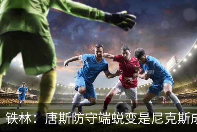 铁林：唐斯防守端蜕变是尼克斯成功关键 布朗还激活了他的传球