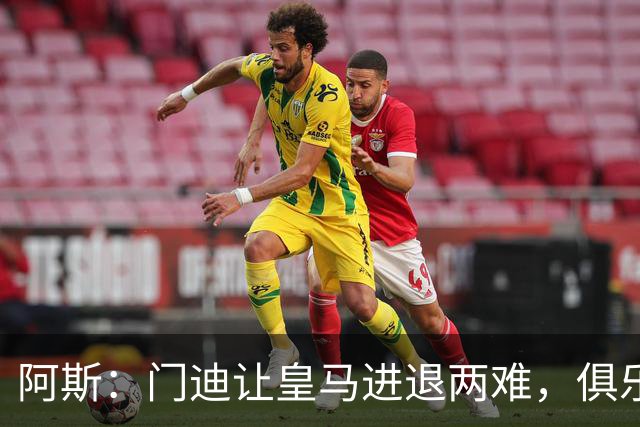 阿斯：门迪让皇马进退两难，俱乐部想清洗他但客观条件并不允许