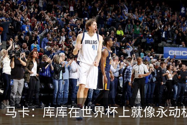 马卡：库库在世界杯上就像永动机，他的高光表现令皇马非常高兴