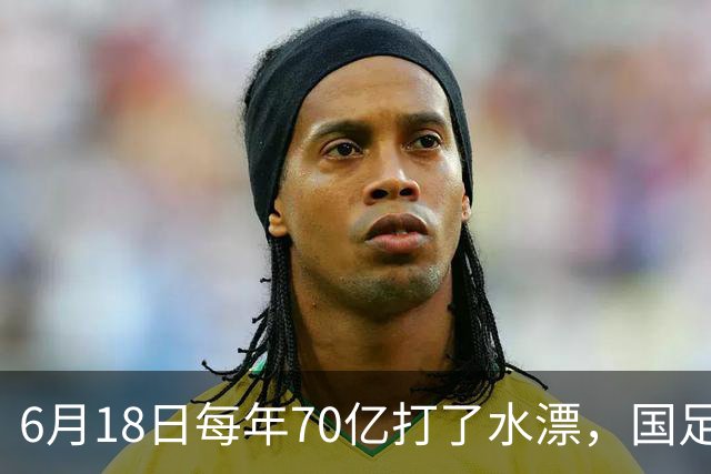 6月18日每年70亿打了水漂，国足竟然靠央企输血活着？球迷怒了，这钱，我们不想再给了！