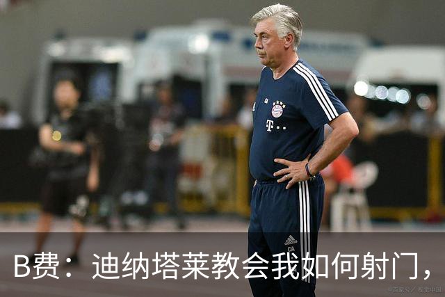 B费：迪纳塔莱教会我如何射门，我们意识到可以帮助曼联再次获胜