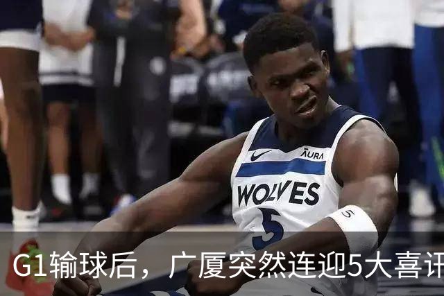 G1输球后，广厦突然连迎5大喜讯！上海主场不败是唯一隐患